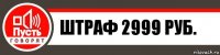 штраф 2999 руб.