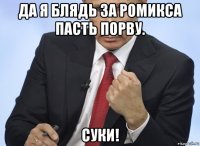 да я блядь за ромикса пасть порву. суки!