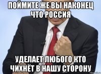 поймите же вы наконец что россия уделает любого кто чихнёт в нашу сторону