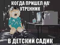 когда пришел на утренник в детский садик