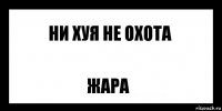 ни хуя не охота жара