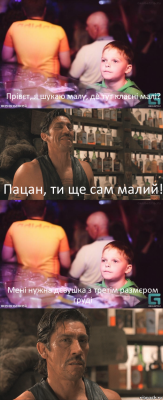 Прівєт, я шукаю малу, де тут класні малі? Пацан, ти ще сам малий! Мені нужна дєвушка з третім размєром груді 