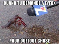 quand tu demande a fyfox pour quelque chose