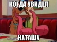 когда увидел наташу