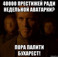 40000 престижей ради недельной аватарки? пора палити бухарест!