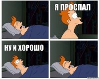  я проспал ну и хорошо 