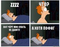 Zzzz Что? Вот чёрт мне спать не дают!! А хотя пофиг