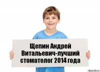 Щепин Андрей Витальевич-лучший стоматолог 2014 года