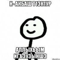 н- акбаш т1эк1ур аллыхьым игъэузыншэ