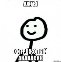 ах,ты хитрожопый ананасик