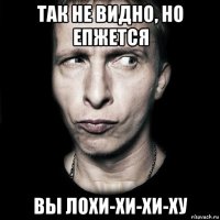 так не видно, но епжется вы лохи-хи-хи-ху