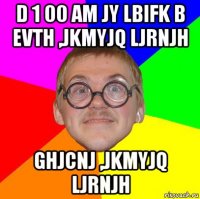 d 1 00 am jy lbifk b evth ,jkmyjq ljrnjh ghjcnj ,jkmyjq ljrnjh