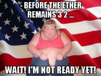 - before the ether remains 3 2 ... wait! i'm not ready yet!