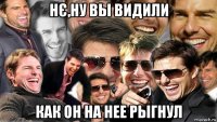 нє,ну вы видили как он на нее рыгнул