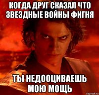 когда друг сказал что звездные войны фигня ты недооциваешь мою мощь