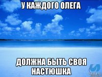 у каждого олега должна быть своя настюшка