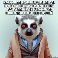 муж и жена придумывают пароль для компа муж придумал мой член жена падает на пол от смеха потомучто комп выдал ответ очень короткий 