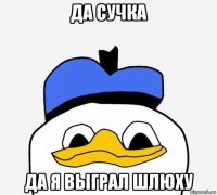 да сучка да я выграл шлюху