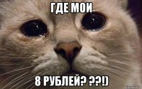 где мои 8 рублей? ??!)