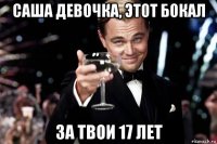 саша девочка, этот бокал за твои 17 лет