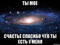 ты мое счастье спасибо что ты есть у меня