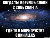 когда ты воруешь спавн с cube craft'a где-то в мире грустит один aleks