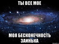 ты все мое моя бесконечность заинька