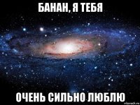 банан, я тебя очень сильно люблю