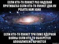 если кто-то пукнет раз надевай противагаз если кто-то пукнет два ну ребята нам хана если кто-то пукнет три хуже ядерной войны если кто-то обосрётся апокалипсис начнется