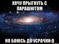 хочу прыгнуть с парашютом но боюсь до усрачки:d