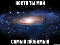 костя ты мой самый любимый