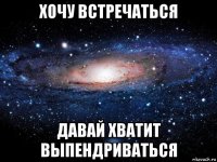 хочу встречаться давай хватит выпендриваться