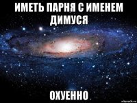 иметь парня с именем димуся охуенно