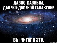 давно-давным, далеко-далекой галактике вы читали это,