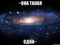 ~она такая одна~