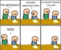 что делаешь? писуию красотку сони ну рисуй сёровно она моя что