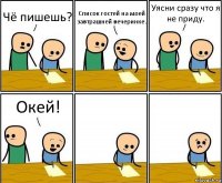 Чё пишешь? Список гостей на моей завтрашней вечеринке. Уясни сразу что я не приду. Окей!