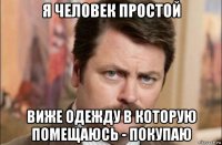 я человек простой виже одежду в которую помещаюсь - покупаю