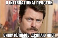 я international простой вижу 18лямов, дропаю инет