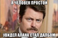 я человек простой увидел алана стал далбом