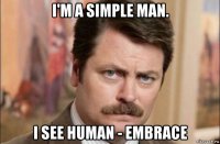 i'm a simple man. i see human - embrace