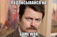 подписывайся на game wor