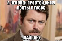 я человек простой,вижу посты в fagos - лайкаю.