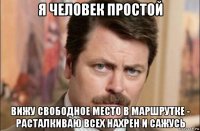 я человек простой вижу свободное место в маршрутке - расталкиваю всех нахрен и сажусь