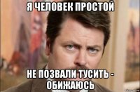 я человек простой не позвали тусить - обижаюсь