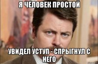 я человек простой увидел уступ - спрыгнул с него