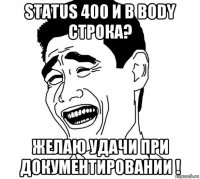 status 400 и в body строка? желаю удачи при документировании !