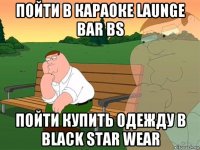 пойти в караоке launge bar bs пойти купить одежду в black star wear