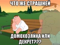 что же страшней домохозяйка или декрет???