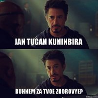 Jan tugan kuninbira Buhnem za tvoe zdorovye?